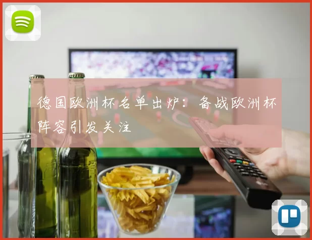 德国欧洲杯名单出炉:备战欧洲杯阵容引发关注