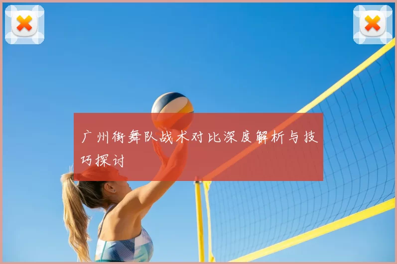 广州街舞队战术对比深度解析与技巧探讨