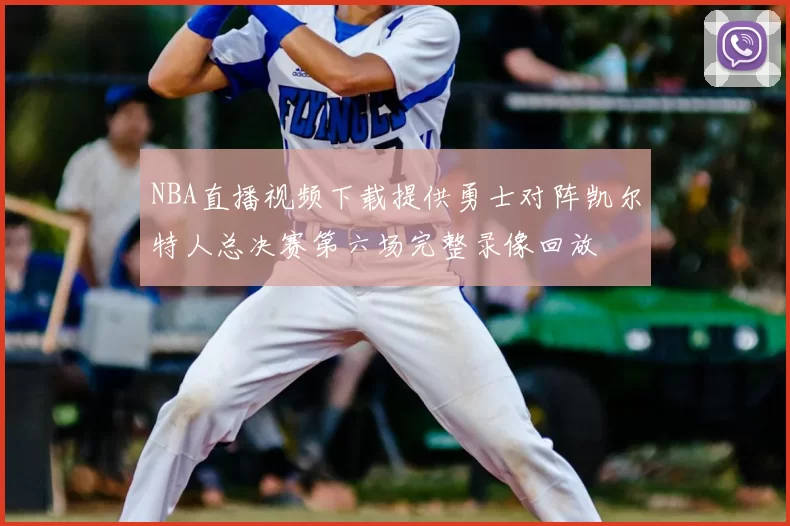 NBA直播视频下载提供勇士对阵凯尔特人总决赛第六场完整录像回放