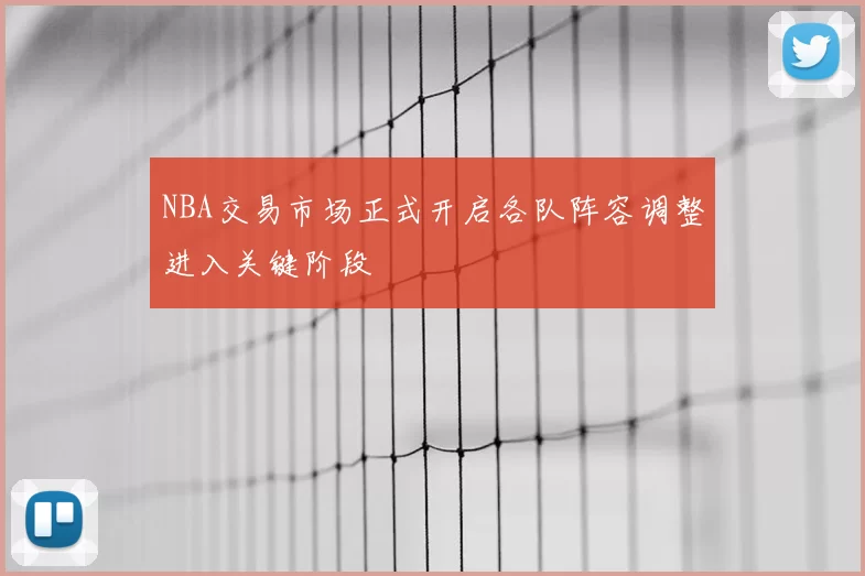 NBA交易市场正式开启各队阵容调整进入关键阶段