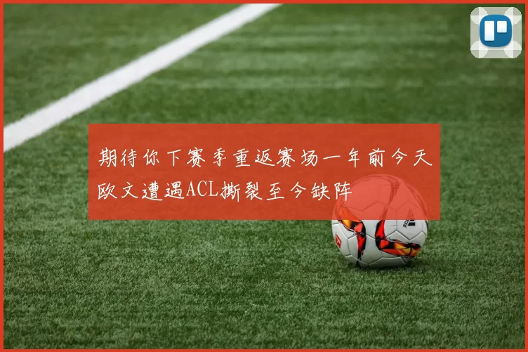 期待你下赛季重返赛场一年前今天欧文遭遇ACL撕裂至今缺阵