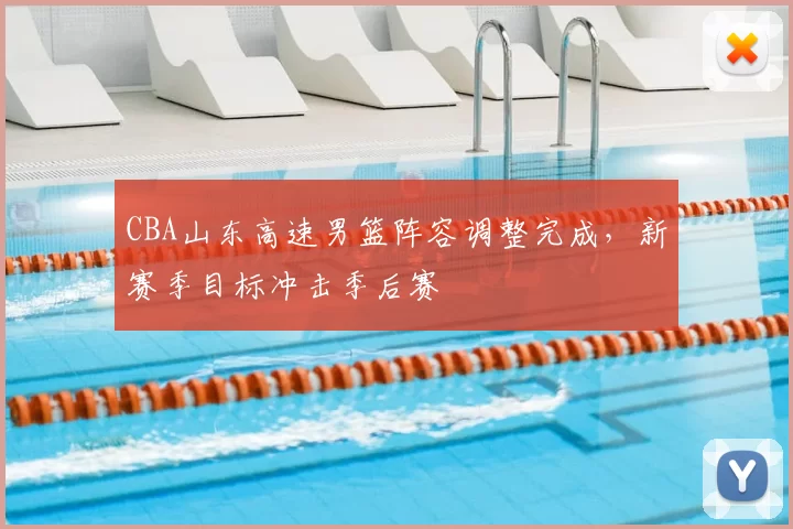 CBA山东高速男篮阵容调整完成,新赛季目标冲击季后赛