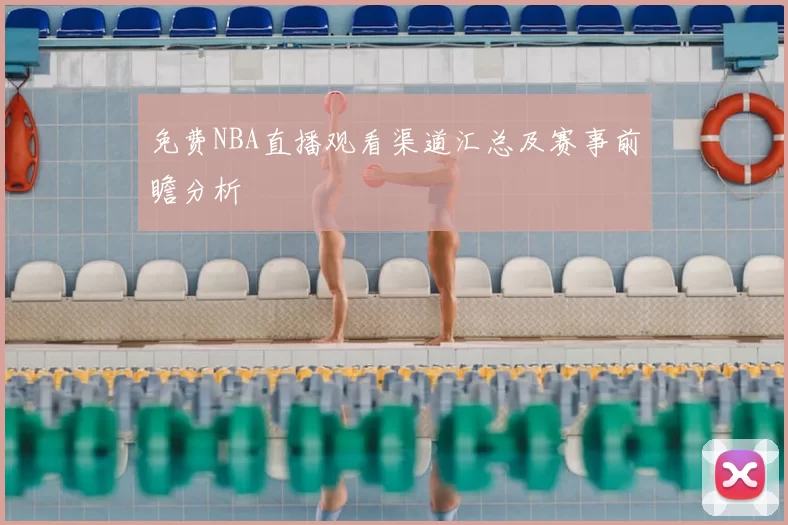 免费NBA直播观看渠道汇总及赛事前瞻分析