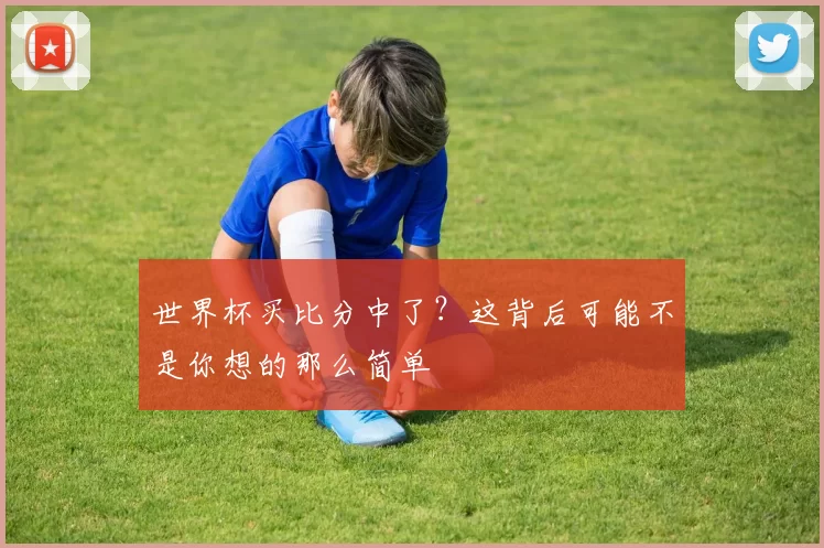 世界杯买比分中了?这背后可能不是你想的那么简单