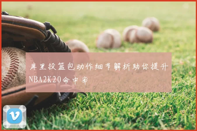 库里投篮包动作细节解析助你提升NBA2K20命中率