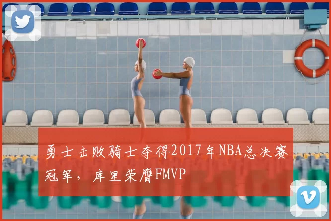 勇士击败骑士夺得2017年NBA总决赛冠军，库里荣膺FMVP