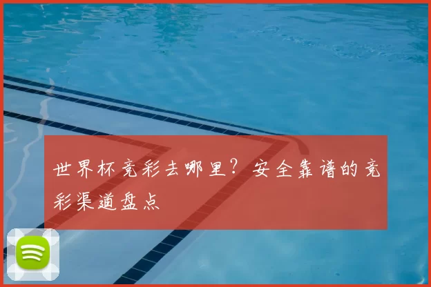 世界杯竞彩去哪里？安全靠谱的竞彩渠道盘点