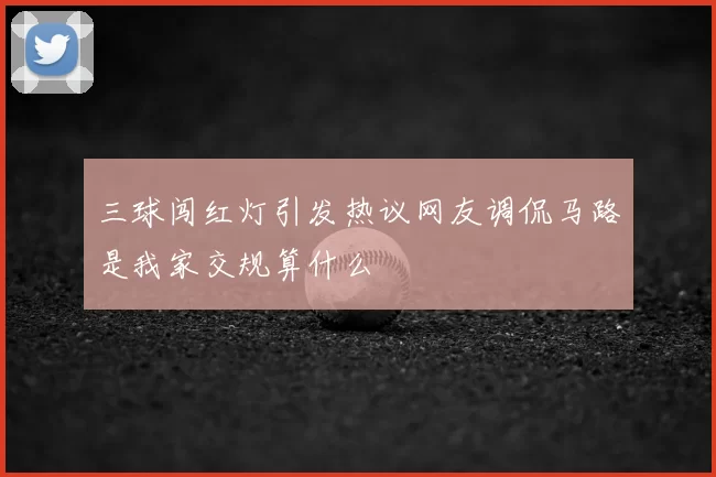 三球闯红灯引发热议网友调侃马路是我家交规算什么