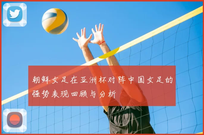 朝鲜女足在亚洲杯对阵中国女足的强势表现回顾与分析