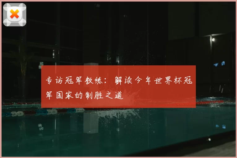 专访冠军教练：解读今年世界杯冠军国家的制胜之道
