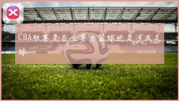 CBA联赛是否主要为篮球还是涉及足球