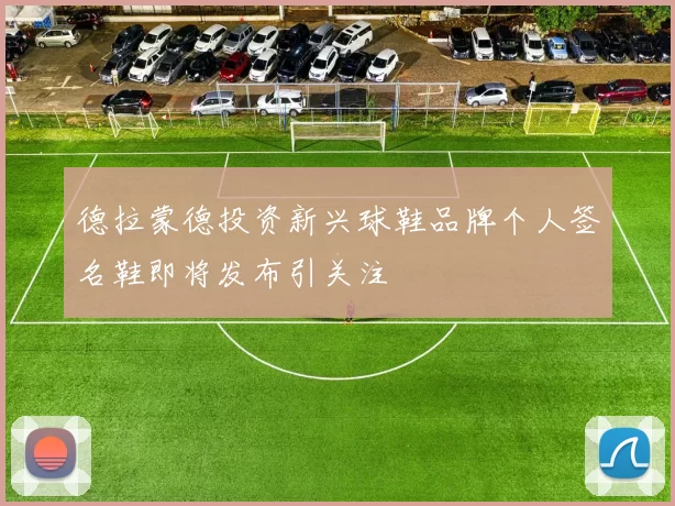 德拉蒙德投资新兴球鞋品牌个人签名鞋即将发布引关注