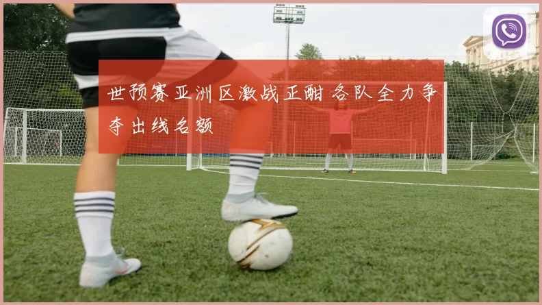世预赛亚洲区激战正酣 各队全力争夺出线名额