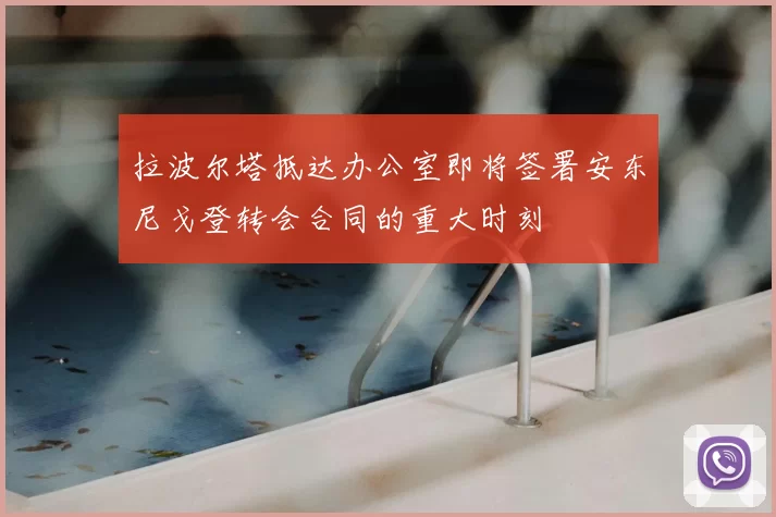 拉波尔塔抵达办公室即将签署安东尼戈登转会合同的重大时刻