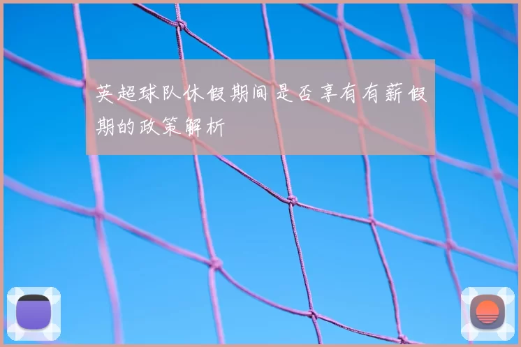 英超球队休假期间是否享有有薪假期的政策解析