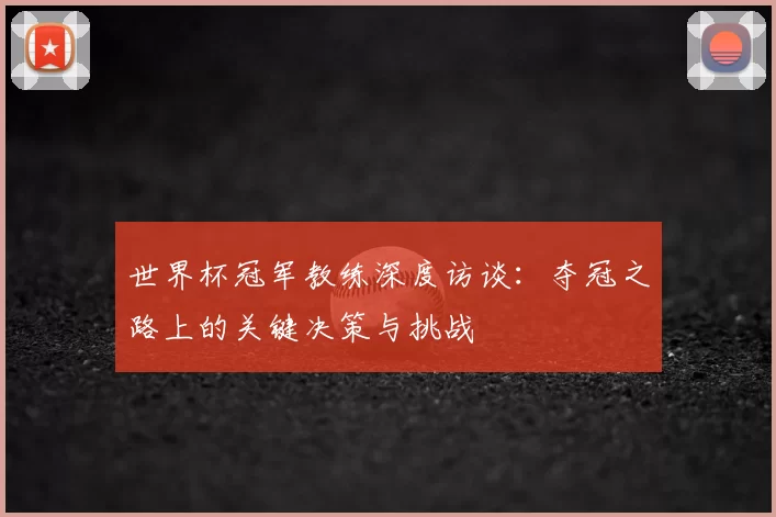 世界杯冠军教练深度访谈:夺冠之路上的关键决策与挑战