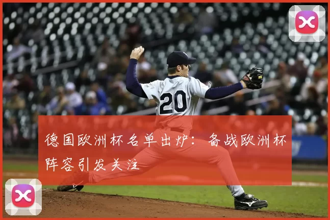 德国欧洲杯名单出炉:备战欧洲杯阵容引发关注