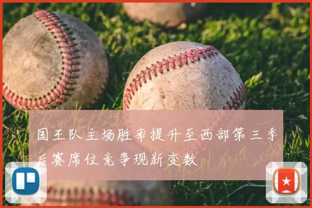 国王队主场胜率提升至西部第三季后赛席位竞争现新变数