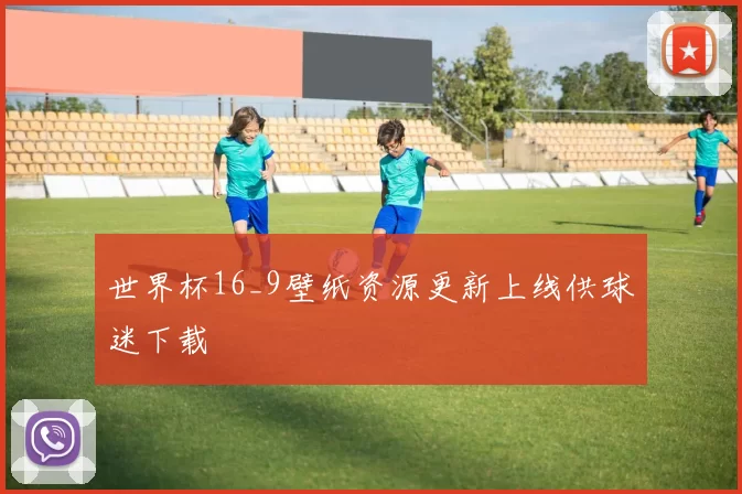 世界杯16_9壁纸资源更新上线供球迷下载
