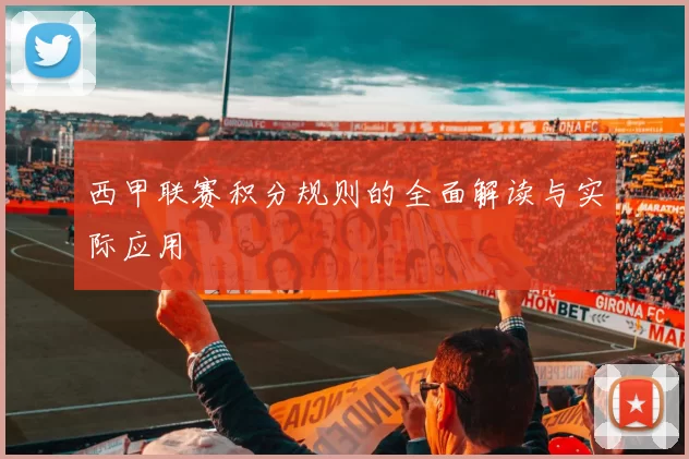 西甲联赛积分规则的全面解读与实际应用