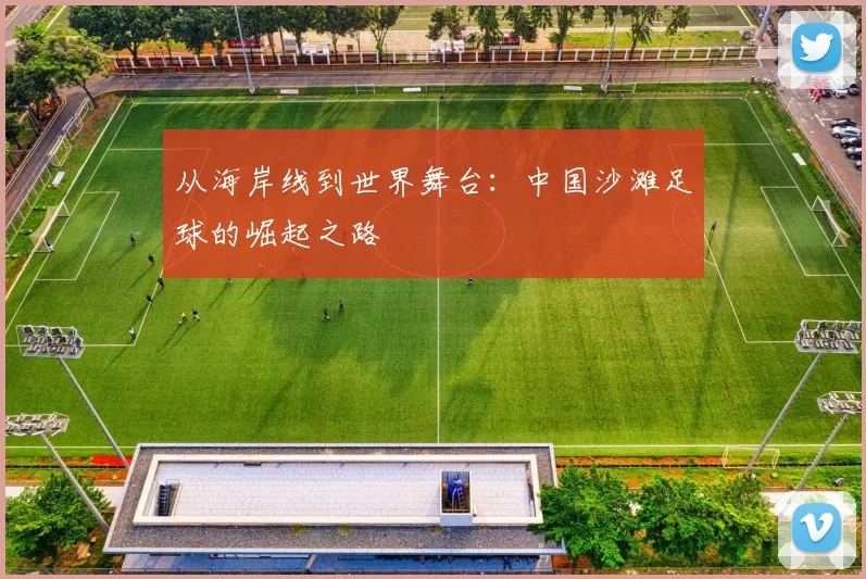 从海岸线到世界舞台:中国沙滩足球的崛起之路