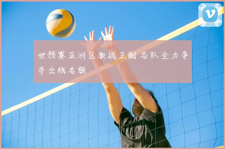 世预赛亚洲区激战正酣 各队全力争夺出线名额