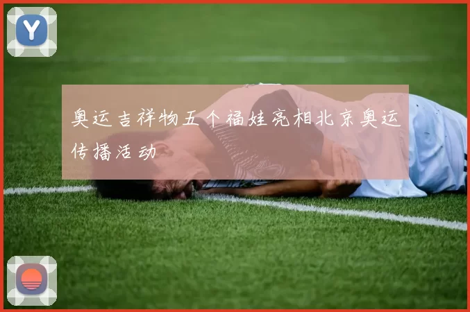 奥运吉祥物五个福娃亮相北京奥运传播活动