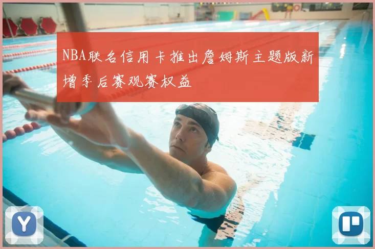 NBA联名信用卡推出詹姆斯主题版新增季后赛观赛权益