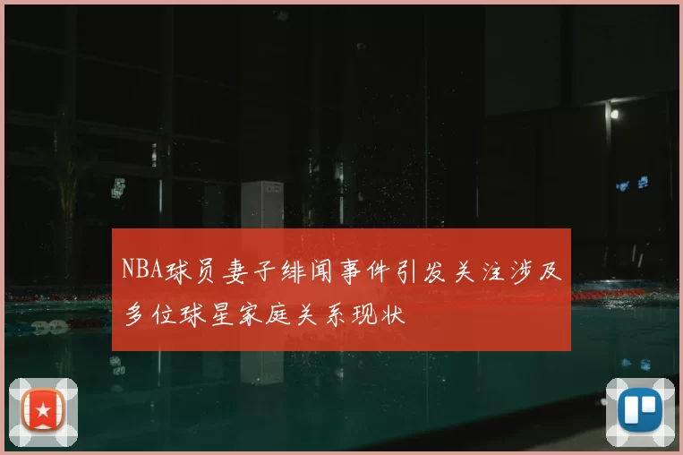 NBA球员妻子绯闻事件引发关注涉及多位球星家庭关系现状