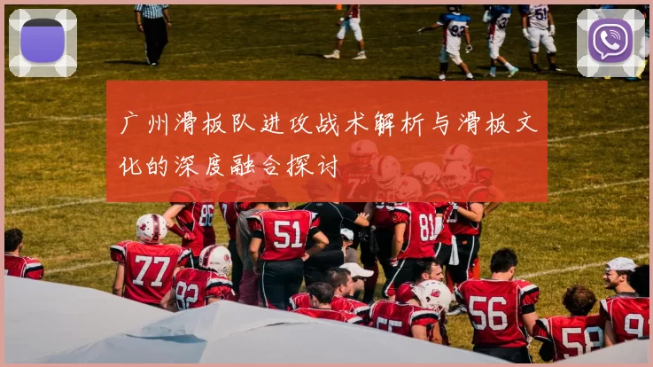 广州滑板队进攻战术解析与滑板文化的深度融合探讨