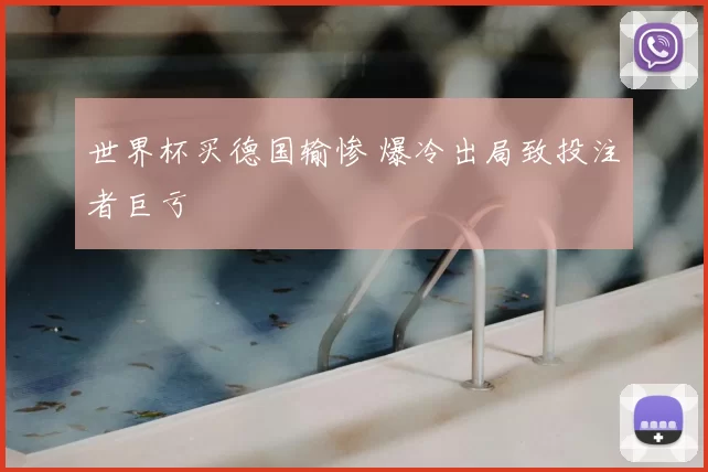 世界杯买德国输惨 爆冷出局致投注者巨亏