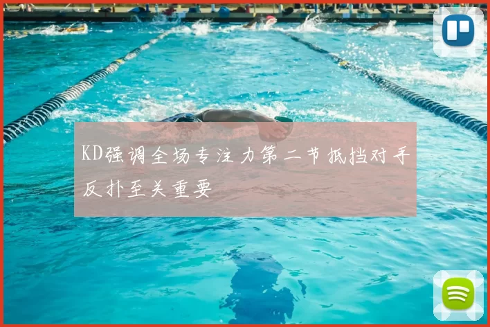 KD强调全场专注力第二节抵挡对手反扑至关重要