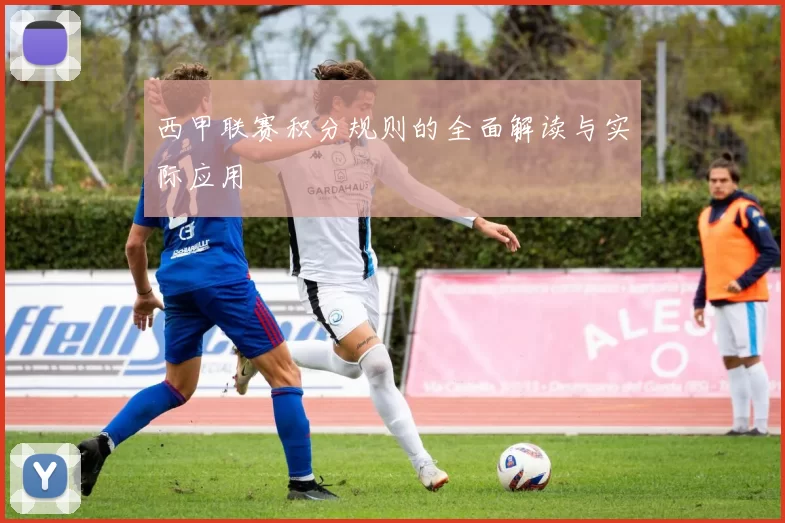 西甲联赛积分规则的全面解读与实际应用
