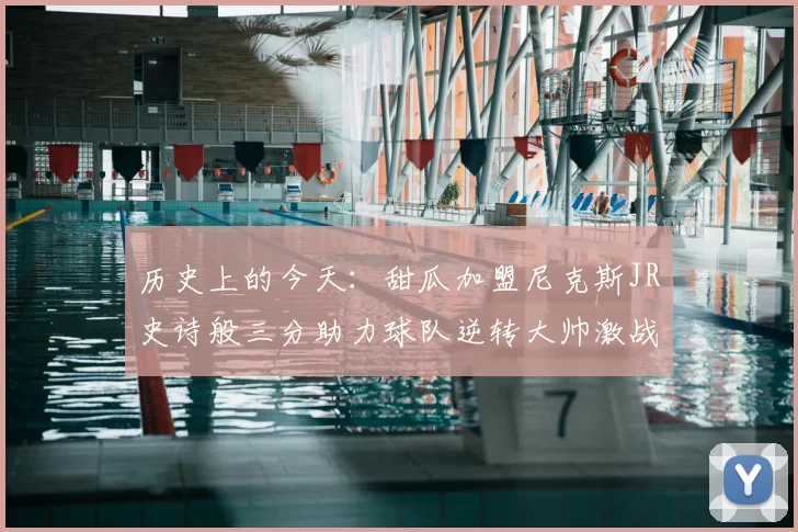 历史上的今天：甜瓜加盟尼克斯JR史诗般三分助力球队逆转大帅激战指环王
