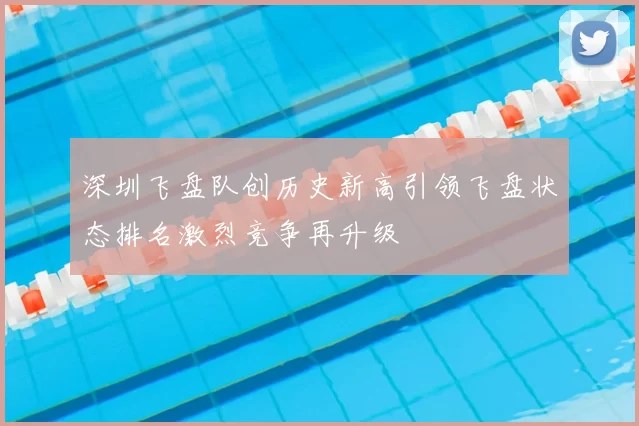 深圳飞盘队创历史新高引领飞盘状态排名激烈竞争再升级