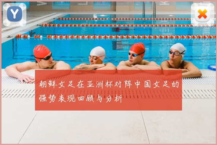 朝鲜女足在亚洲杯对阵中国女足的强势表现回顾与分析