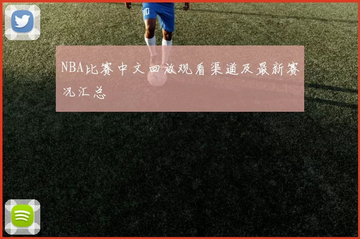 NBA比赛中文回放观看渠道及最新赛况汇总