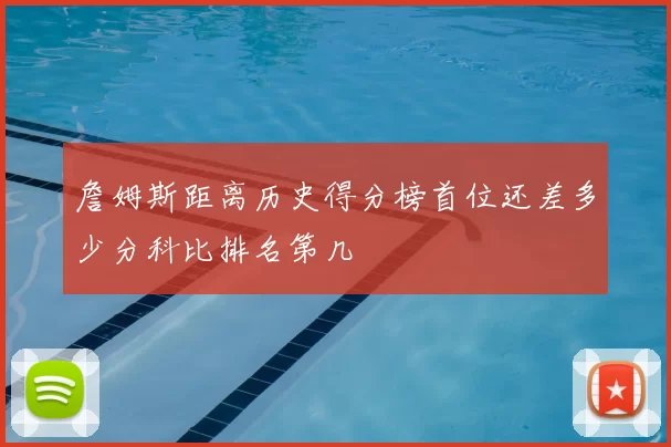 詹姆斯距离历史得分榜首位还差多少分科比排名第几