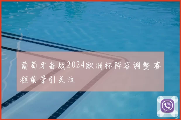 葡萄牙备战2024欧洲杯阵容调整 赛程前景引关注