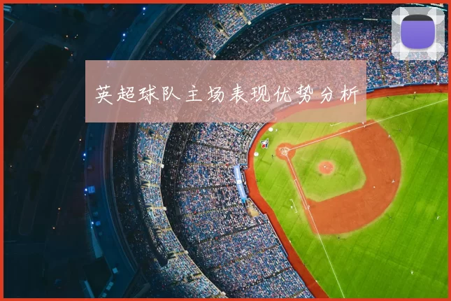 英超球队主场表现优势分析