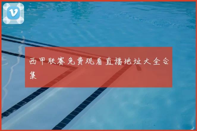 西甲联赛免费观看直播地址大全合集