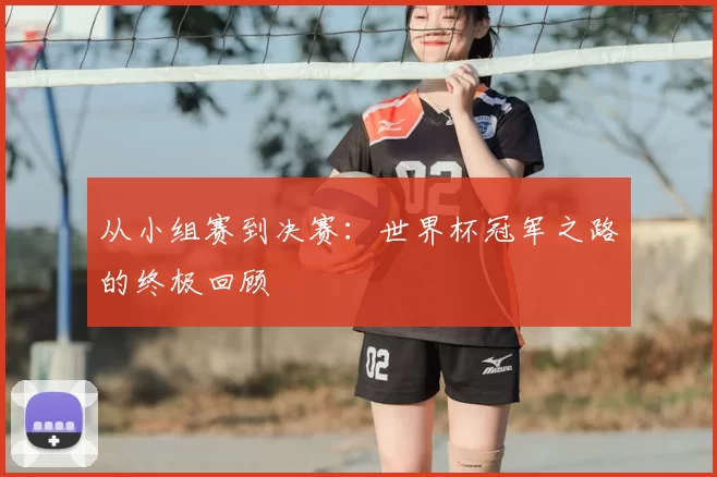从小组赛到决赛:世界杯冠军之路的终极回顾