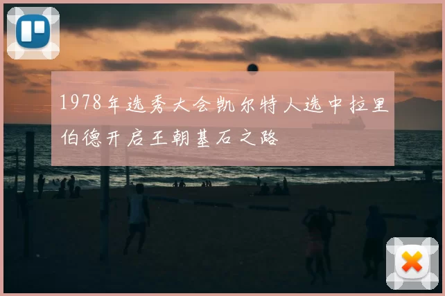 1978年选秀大会凯尔特人选中拉里伯德开启王朝基石之路