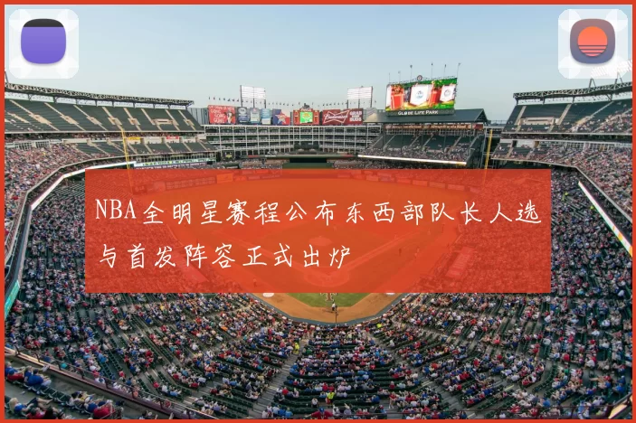NBA全明星赛程公布东西部队长人选与首发阵容正式出炉