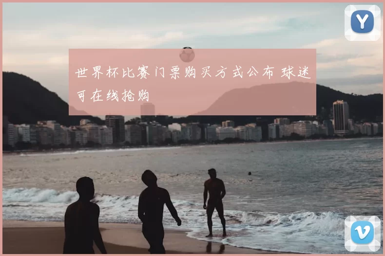 世界杯比赛门票购买方式公布 球迷可在线抢购