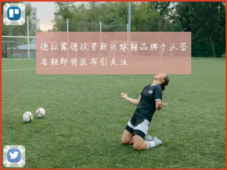 德拉蒙德投资新兴球鞋品牌个人签名鞋即将发布引关注
