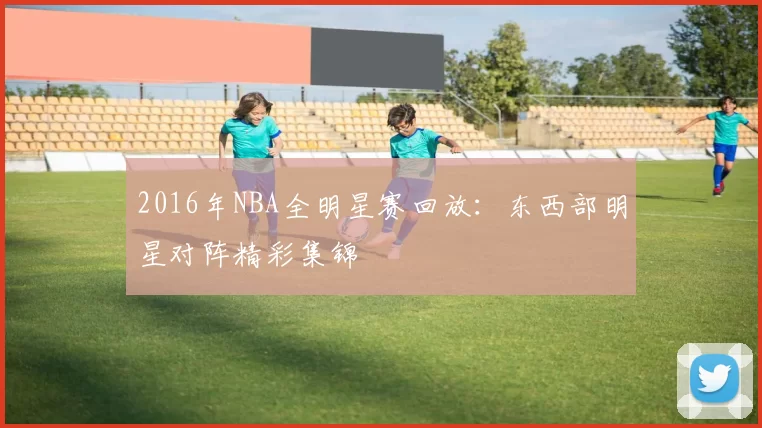 2016年NBA全明星赛回放:东西部明星对阵精彩集锦