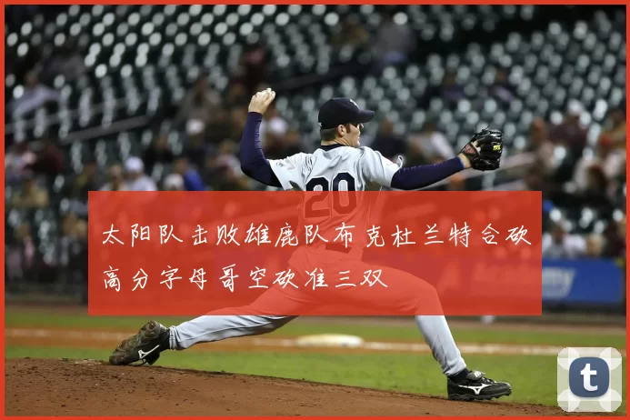 太阳队击败雄鹿队布克杜兰特合砍高分字母哥空砍准三双