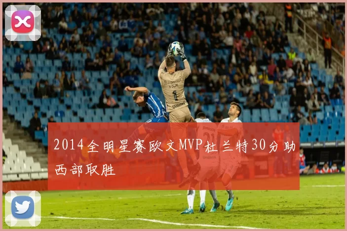 2014全明星赛欧文MVP杜兰特30分助西部取胜