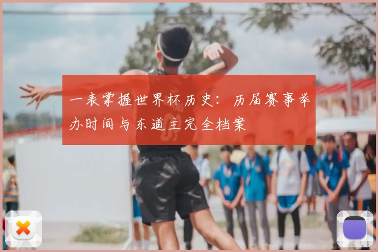一表掌握世界杯历史:历届赛事举办时间与东道主完全档案